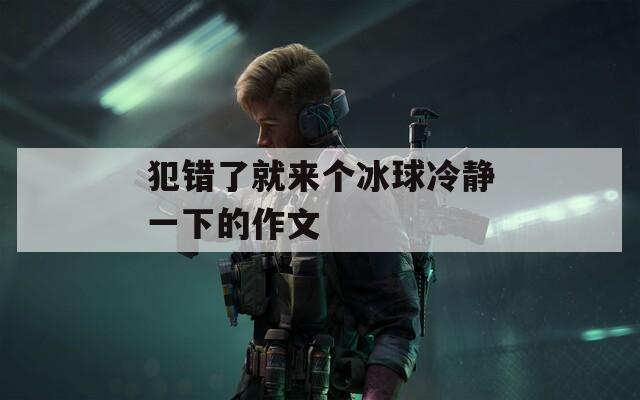 犯錯了就來個冰球冷靜一下的作文