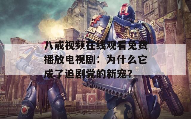 八戒視頻在線觀看免費播放電視?。簽槭裁此闪俗穭↑h的新寵？
