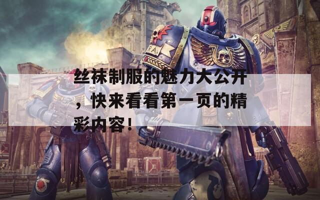 絲襪制服的魅力大公開，快來看看第一頁的精彩內(nèi)容！
