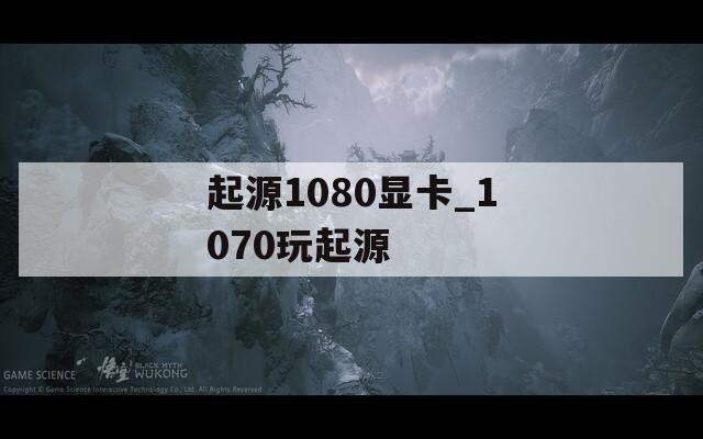 起源1080顯卡_1070玩起源
