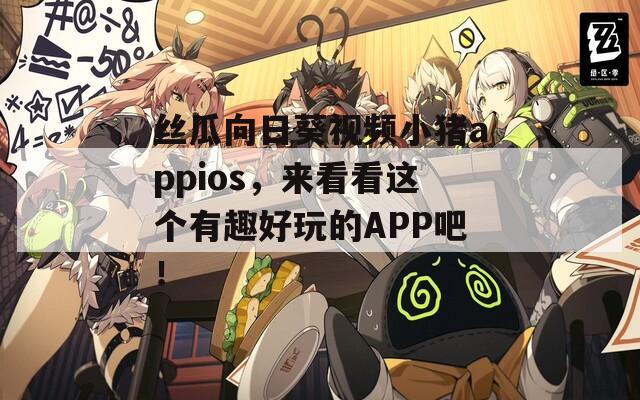 絲瓜向日葵視頻小豬appios，來看看這個(gè)有趣好玩的APP吧！