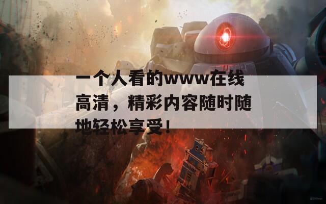 一個人看的www在線高清，精彩內(nèi)容隨時隨地輕松享受！