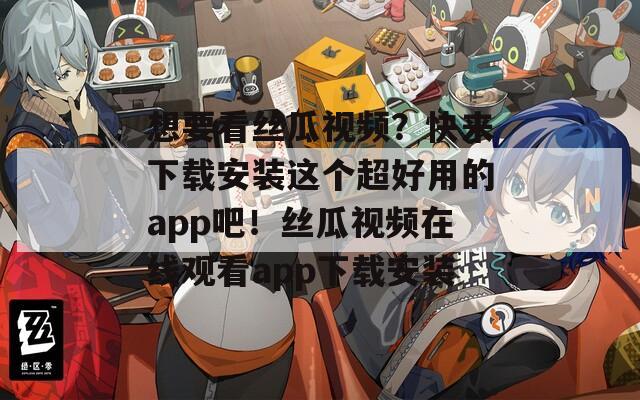 想要看絲瓜視頻？快來(lái)下載安裝這個(gè)超好用的app吧！絲瓜視頻在線(xiàn)觀看app下載安裝