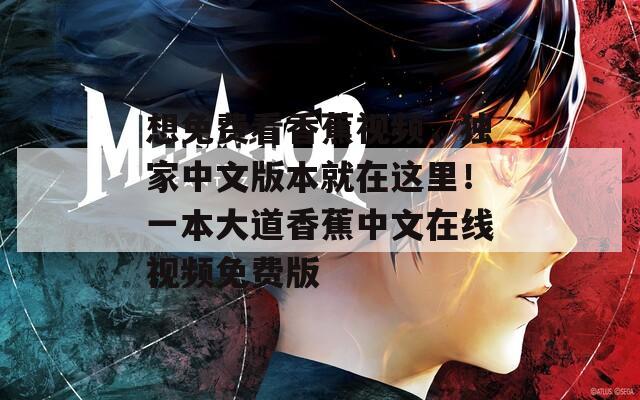 想免費看香蕉視頻，獨家中文版本就在這里！一本大道香蕉中文在線視頻免費版