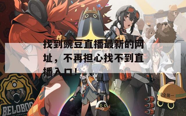 找到豌豆直播最新的網(wǎng)址，不再擔心找不到直播入口！