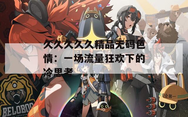 久久久久久精品無碼色情：一場流量狂歡下的冷思考