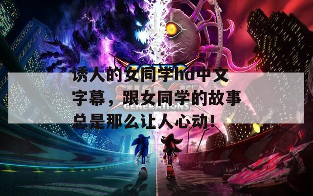 誘人的女同學(xué)hd中文字幕，跟女同學(xué)的故事總是那么讓人心動(dòng)！