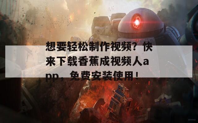 想要輕松制作視頻？快來下載香蕉成視頻人app，免費(fèi)安裝使用！