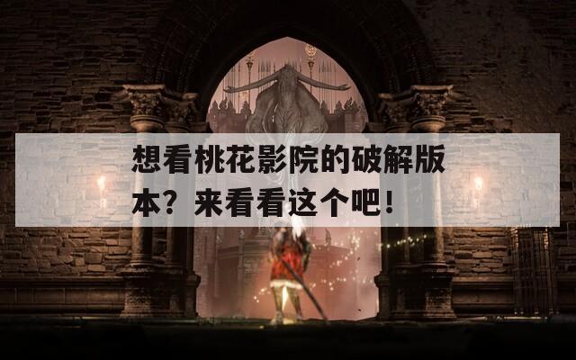 想看桃花影院的破解版本？來看看這個吧！