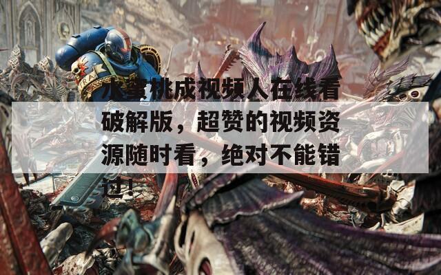 水蜜桃成視頻人在線看破解版，超贊的視頻資源隨時看，絕對不能錯過！