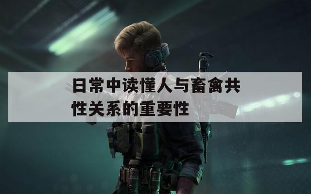 日常中讀懂人與畜禽共性關系的重要性