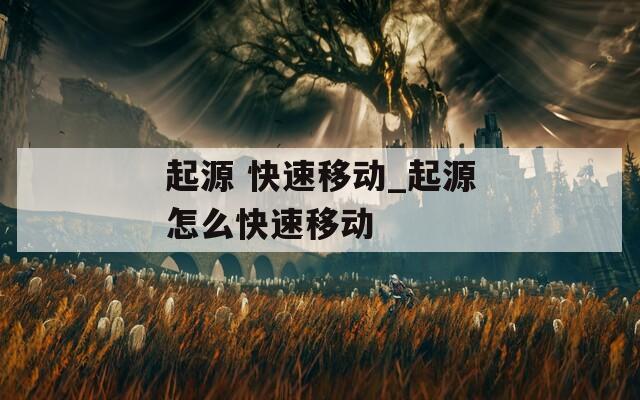 起源 快速移動(dòng)_起源怎么快速移動(dòng)