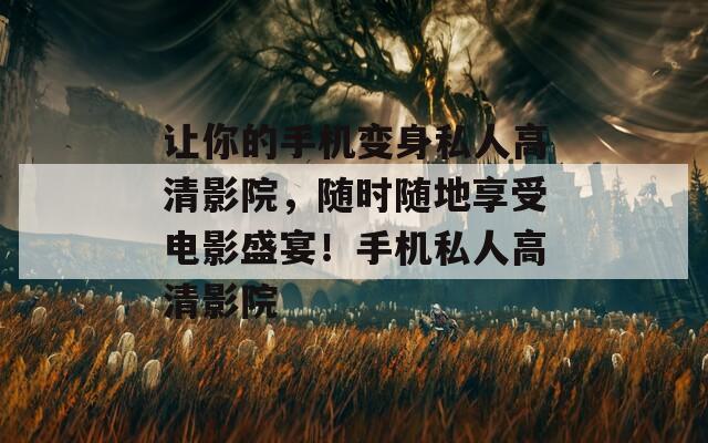 讓你的手機變身私人高清影院，隨時隨地享受電影盛宴！手機私人高清影院