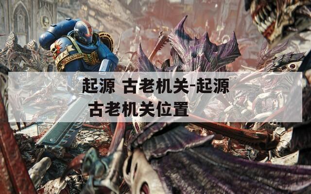 起源 古老機關(guān)-起源 古老機關(guān)位置
