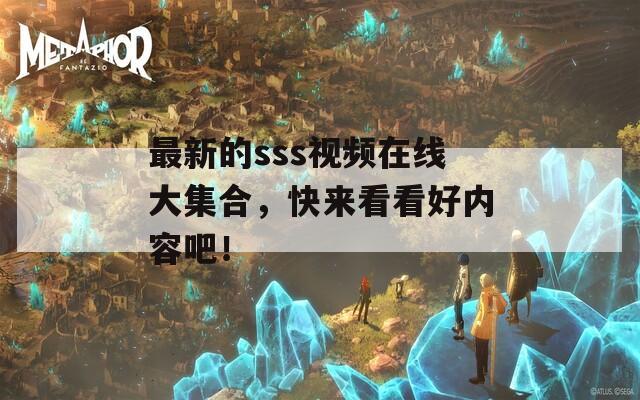最新的sss視頻在線大集合，快來看看好內(nèi)容吧！