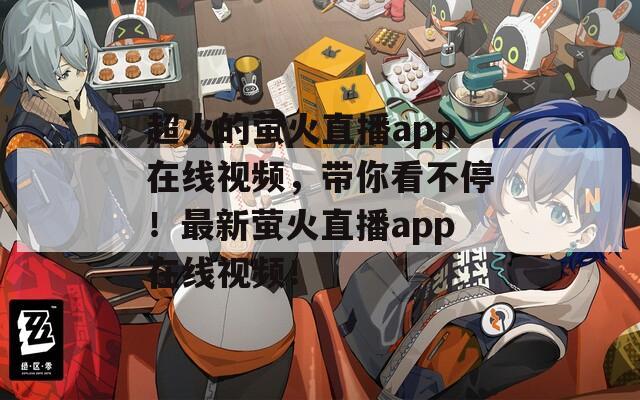超火的螢火直播app在線視頻，帶你看不停！最新螢火直播app在線視頻！