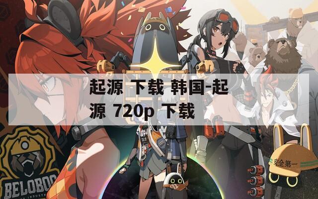 起源 下載 韓國(guó)-起源 720p 下載