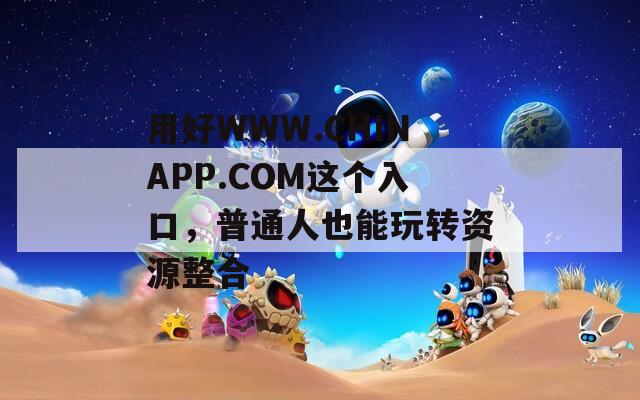 用好WWW.CHINAPP.COM這個入口，普通人也能玩轉資源整合