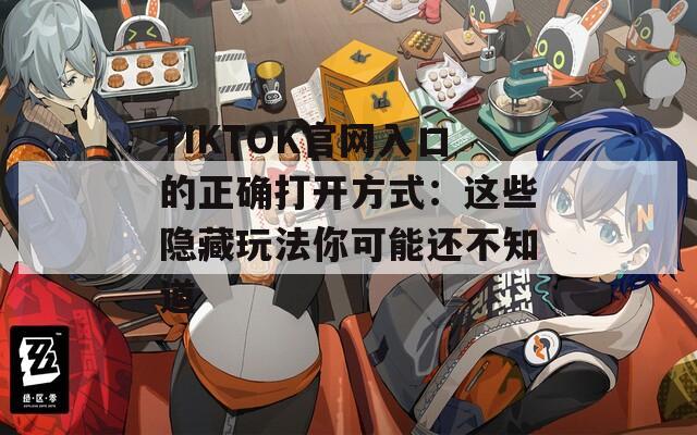 TIKTOK官網(wǎng)入口的正確打開方式：這些隱藏玩法你可能還不知道