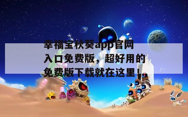幸福寶秋葵app官網(wǎng)入口免費(fèi)版，超好用的免費(fèi)版下載就在這里！