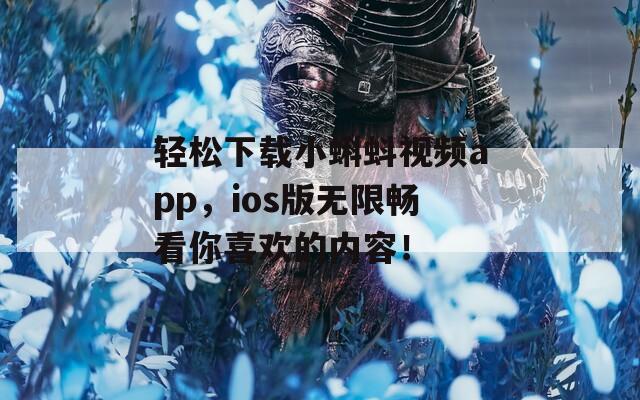 輕松下載小蝌蚪視頻app，ios版無限暢看你喜歡的內(nèi)容！