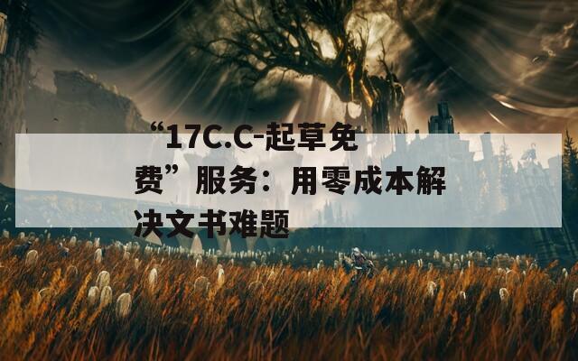 “17C.C-起草免費”服務(wù)：用零成本解決文書難題