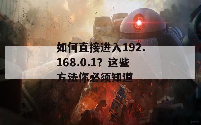 如何直接進(jìn)入192.168.0.1？這些方法你必須知道