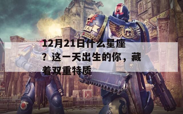 12月21日什么星座？這一天出生的你，藏著雙重特質(zhì)