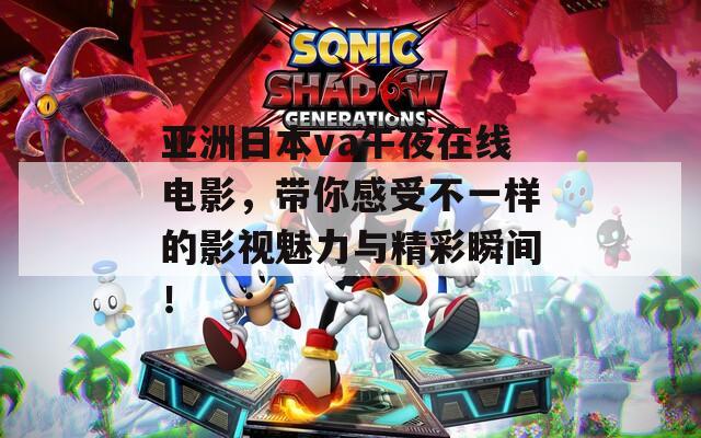 亞洲日本va午夜在線電影，帶你感受不一樣的影視魅力與精彩瞬間！
