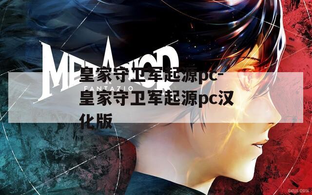 皇家守衛(wèi)軍起源pc-皇家守衛(wèi)軍起源pc漢化版