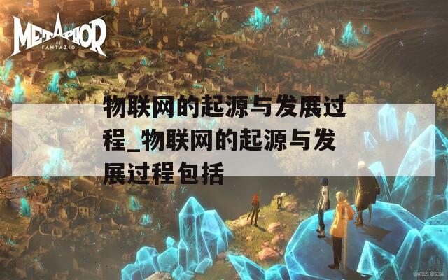 物聯網的起源與發(fā)展過程_物聯網的起源與發(fā)展過程包括