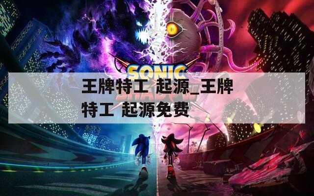 王牌特工 起源_王牌特工 起源免費