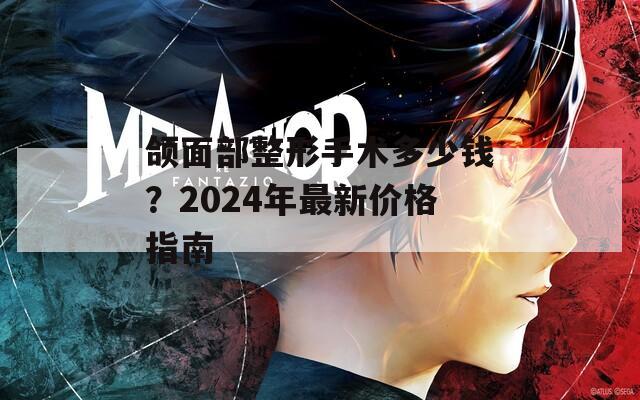 頜面部整形手術(shù)多少錢？2024年最新價格指南