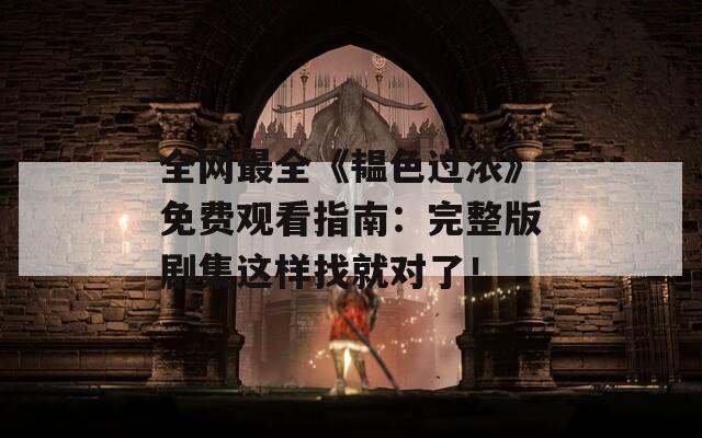 全網(wǎng)最全《韞色過濃》免費(fèi)觀看指南：完整版劇集這樣找就對了！