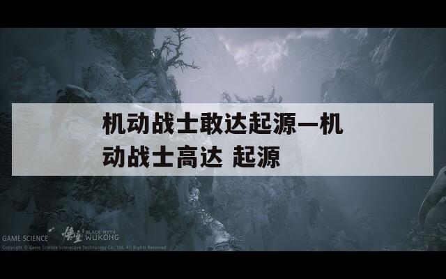 機(jī)動戰(zhàn)士敢達(dá)起源—機(jī)動戰(zhàn)士高達(dá) 起源