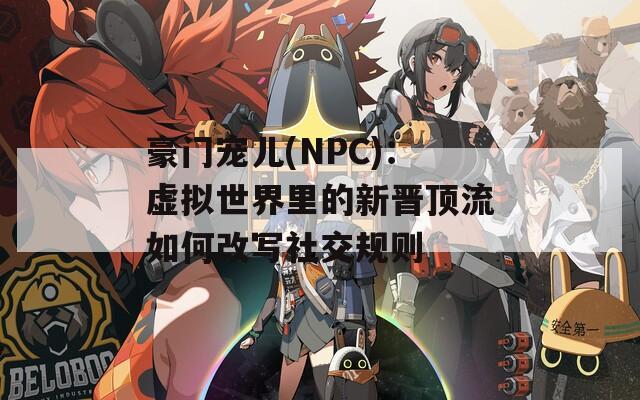 豪門寵兒(NPC)：虛擬世界里的新晉頂流如何改寫社交規(guī)則