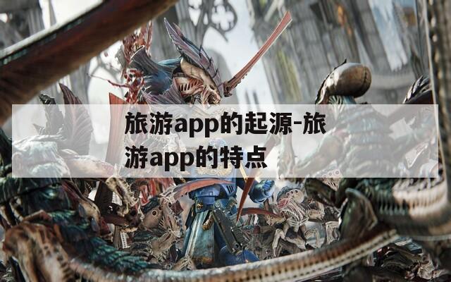 旅游app的起源-旅游app的特點