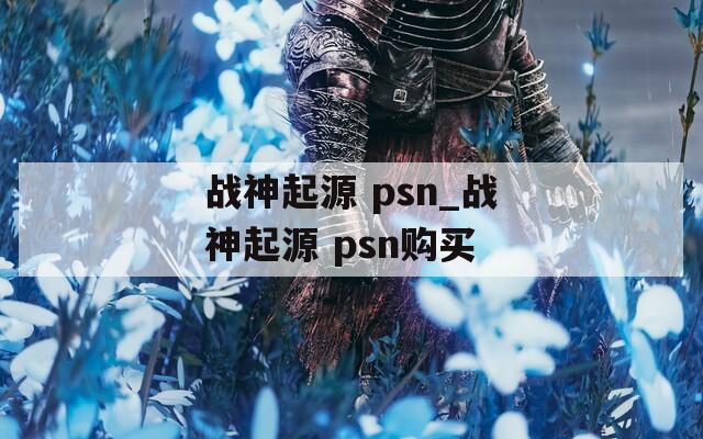 戰(zhàn)神起源 psn_戰(zhàn)神起源 psn購(gòu)買