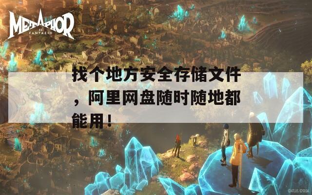 找個地方安全存儲文件，阿里網(wǎng)盤隨時隨地都能用！