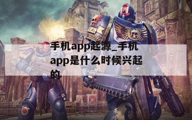 手機(jī)app起源_手機(jī)app是什么時(shí)候興起的