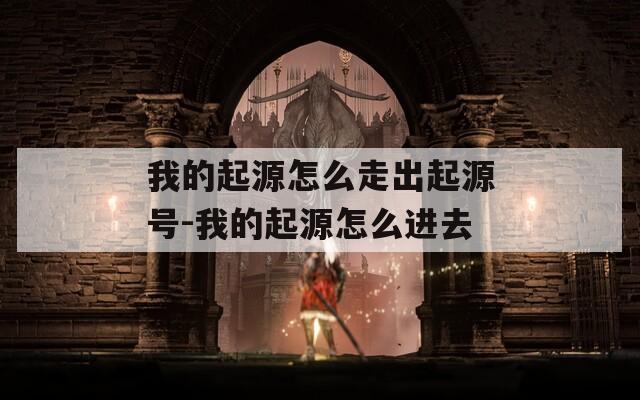 我的起源怎么走出起源號-我的起源怎么進(jìn)去