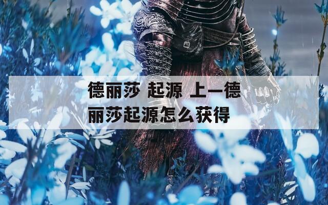 德麗莎 起源 上—德麗莎起源怎么獲得