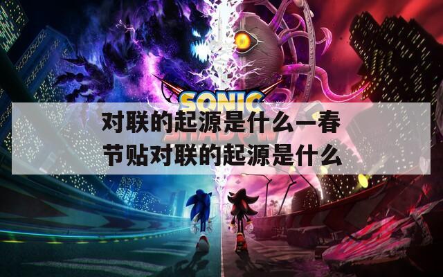 對(duì)聯(lián)的起源是什么—春節(jié)貼對(duì)聯(lián)的起源是什么
