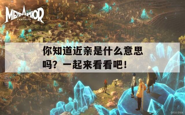 你知道近親是什么意思嗎？一起來看看吧！