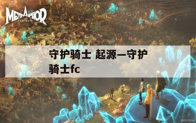 守護(hù)騎士 起源—守護(hù)騎士fc