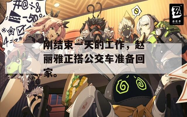 剛結(jié)束一天的工作，趙麗雅正搭公交車準(zhǔn)備回家。