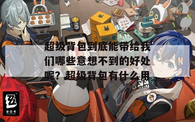 超級背包到底能帶給我們哪些意想不到的好處呢？超級背包有什么用