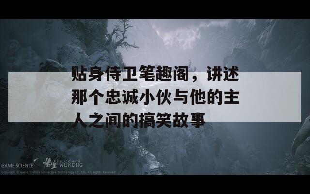 貼身侍衛(wèi)筆趣閣，講述那個忠誠小伙與他的主人之間的搞笑故事