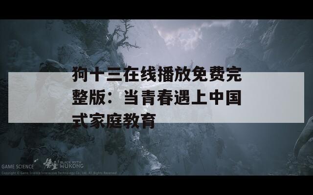 狗十三在線播放免費(fèi)完整版：當(dāng)青春遇上中國(guó)式家庭教育