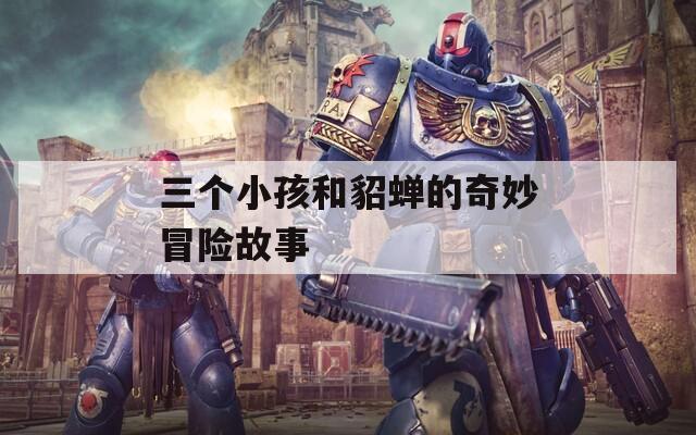 三個小孩和貂蟬的奇妙冒險故事